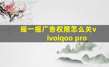 摇一摇广告权限怎么关vivoiqoo pro